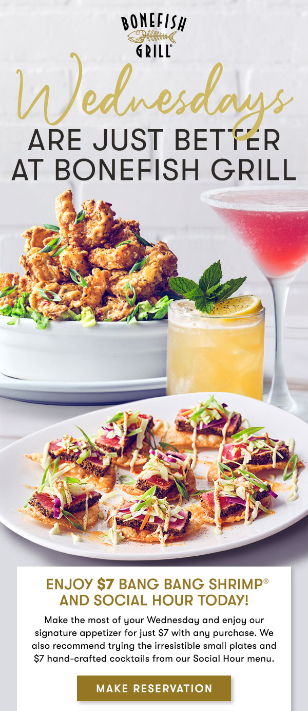Wednesdays Are just better at Bonefish Grill Enjoy $7 Bang Bang Shrimp and Social Hour today! Make the most of your Wednesday and enjoy our signature appetizer for just $7 with any purchase. We also recommend trying the irresistible small plates and $7 hand-crafted cocktails from our Social Hour menu.