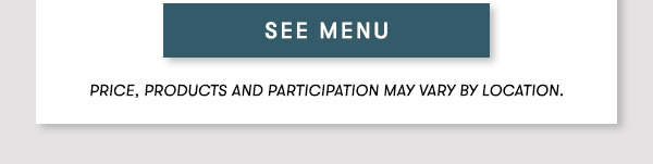 SEE MENU Price, products and participation may vary by location.
