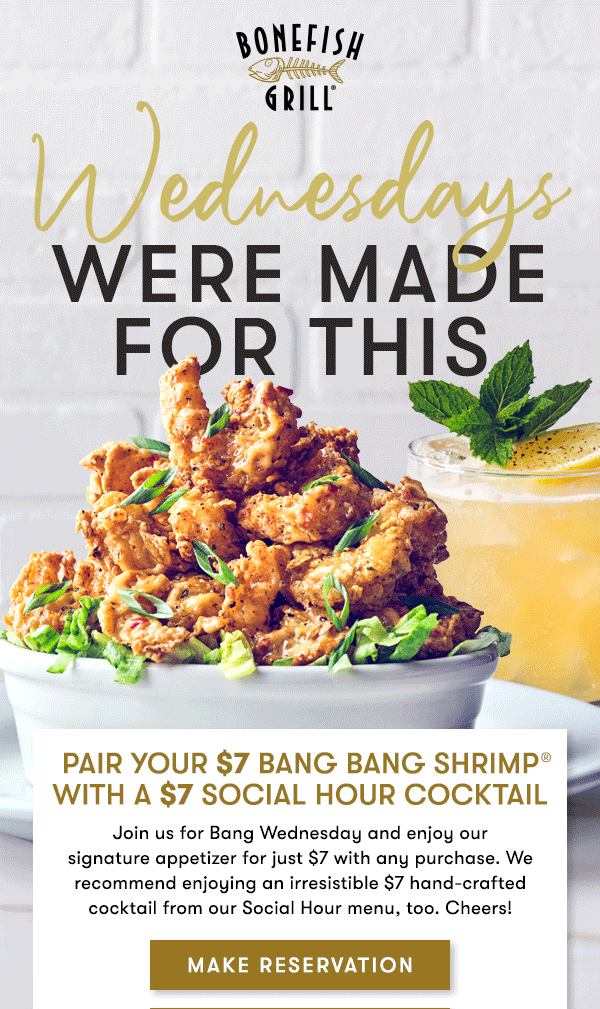 Wednesdays were made for this Pair your $7 Bang Bang Shrimp with a $7 Social Hour Cocktail Join us for Bang Wednesday and enjoy our  signature appetizer for just $7 with any purchase. We recommend enjoying an irresistible $7 hand-crafted cocktail from our Social Hour menu, too. Cheers!