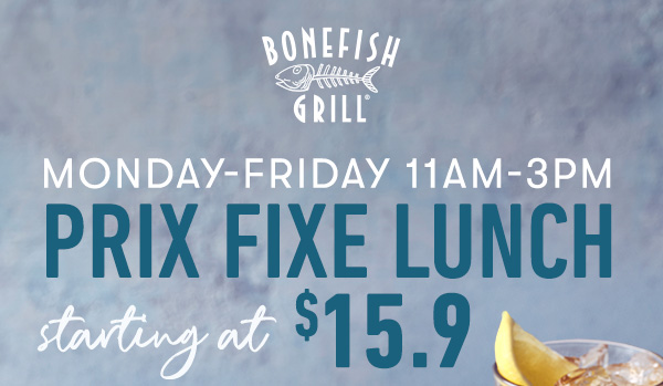 Monday-Friday 11AM-3PM                                     Prix Fixe Lunch                                     starting at $15.9