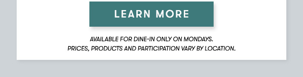 Available for dine-in only on Mondays.  Prices, products and participation vary by location. LEARN MORE