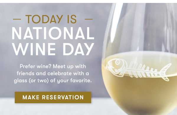 — Today is  — National Wine Day Prefer wine? Meet up with  friends and celebrate with a  glass (or two) of your favorite. MAKE RESERVATION
