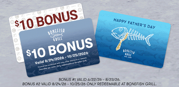 BONUS #1 VALID 6/22/26 - 8/23/26. BONUS #2 VALID 8/24/26 - 10/25/26 ONLY REDEEMABLE AT BONEFISH GRILL.