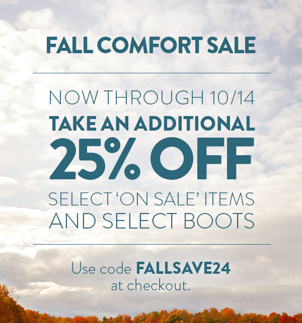 Fall Comfort Sale. Now through 10/14 take an additional 25% off select 'on sale' items and select boots.