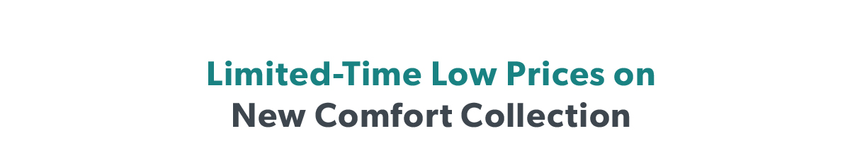 Limited-Time Low Prices on New Comfort Collection