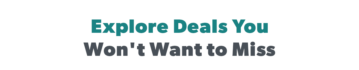 Explore Deals You Won't Want to Miss
