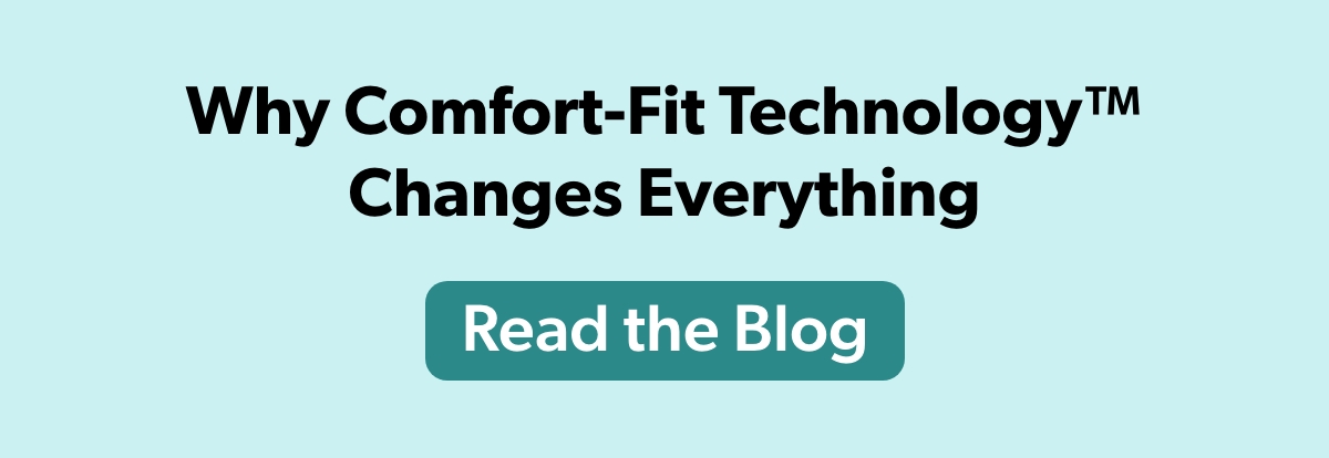 Blog: Why Comfort-Fit Technology Changes Everything