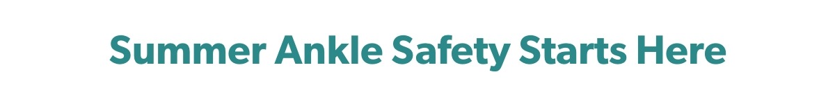 Summer Ankle Safety Starts Here