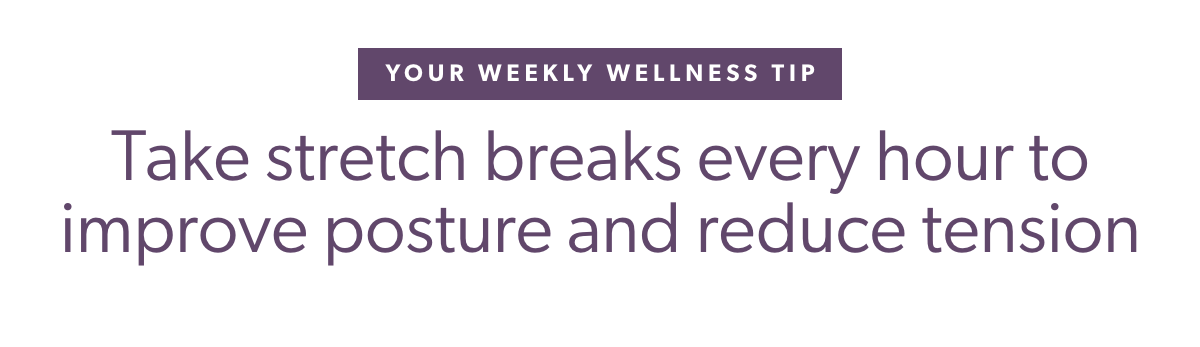 Your Weekly Wellness Tip. Take stretch breaks every hour to improve posture and reduce tension