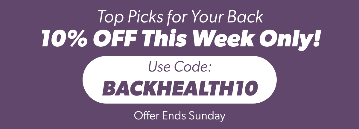 10% OFF This week only! Use Code: BACKHEALTH10 offers ends Sunday