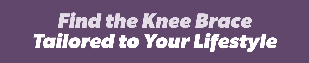Find the Knee Brace Tailored to Your Lifestyle