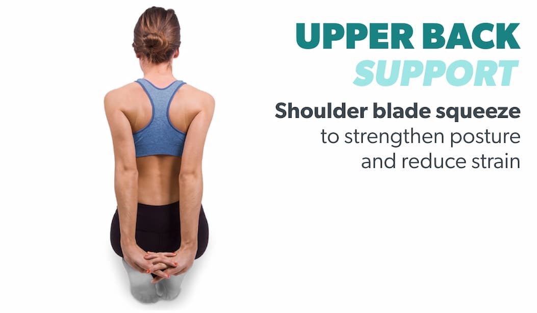 UPPER BACK SUPPORT. Shoulder blade squeeze to strengthen posture and reduce strain