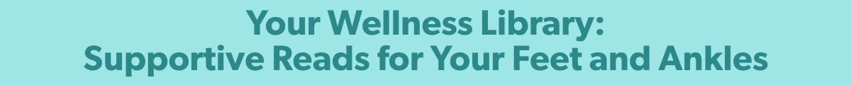 Your Wellness Library: Supportive Reads for Your Feet and Ankles