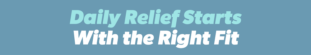daily relief starts with the right fit