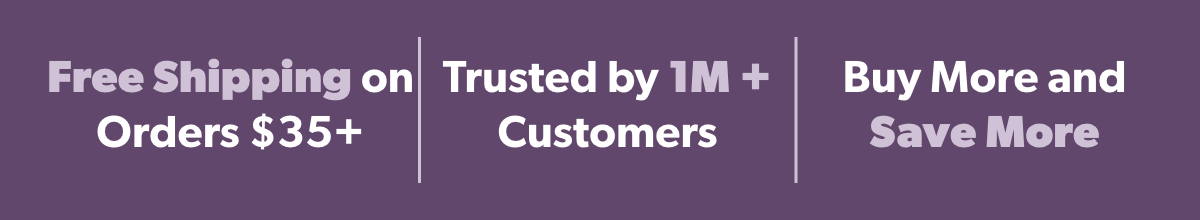 Free Shipping on Orders $35+. Trusted by 1M + Customers. Buy More and Save More.