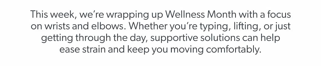 This week, we’re wrapping up Wellness Month with a focus on wrists and elbows. Whether you’re typing, lifting, or just getting through the day, supportive solutions can help ease strain and keep you moving comfortably.