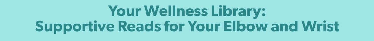 Your Wellness Library: Supportive Reads for Your Elbow and Wrist 