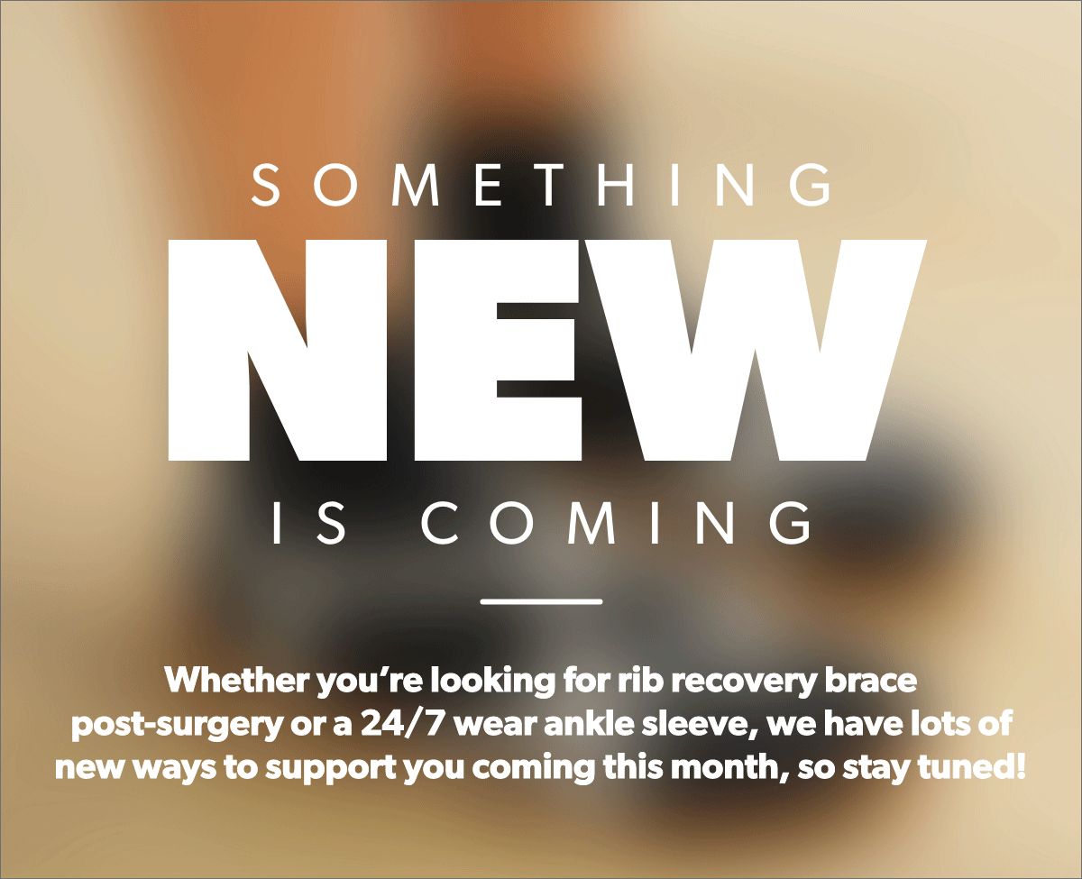 Whether you’re looking for rib recovery brace  post-surgery or a 24/7 wear ankle sleeve, we have lots of new ways to support you coming this month, so stay tuned!