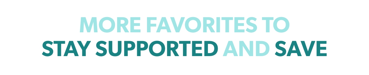 MORE FAVORITES TO STAY SUPPORTED AND SAVE