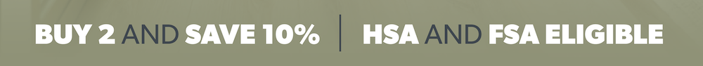 Buy 2 and Save 10% | HSA and FSA Eligible