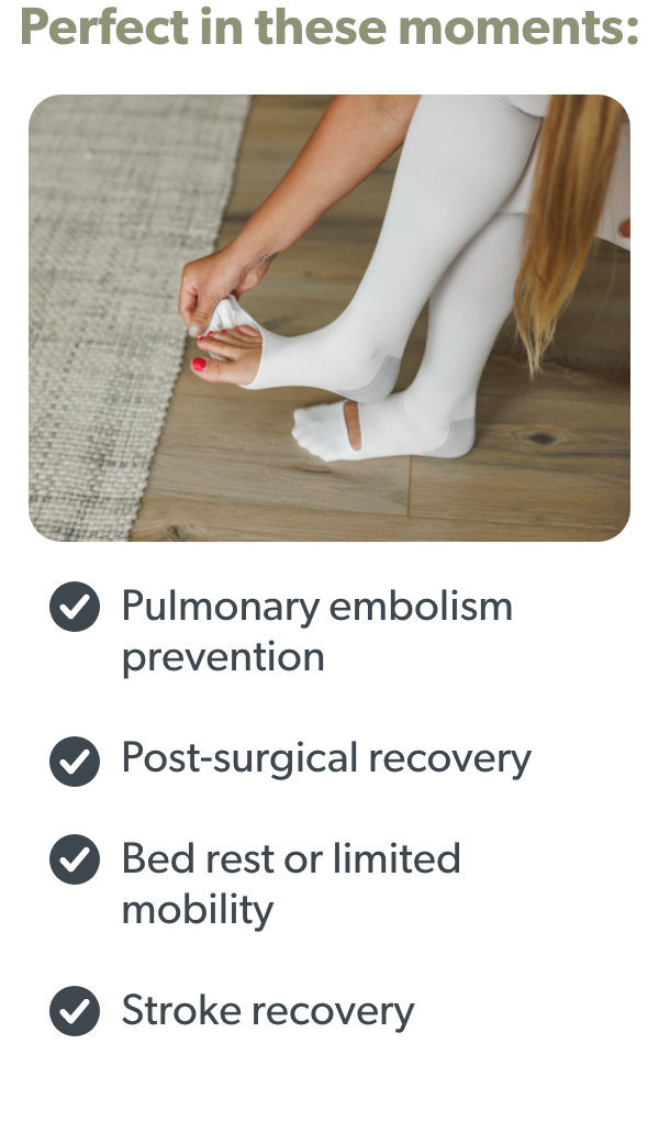 Perfect in These Moments:  Pulmonary Embolism Prevention Post-Surgical Recovery  Bed Rest or Limited Mobility Stroke Recovery 