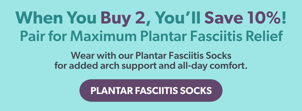 When You Buy 2, You’ll Save 10%! Pair for Maximum Plantar Fasciitis Relief