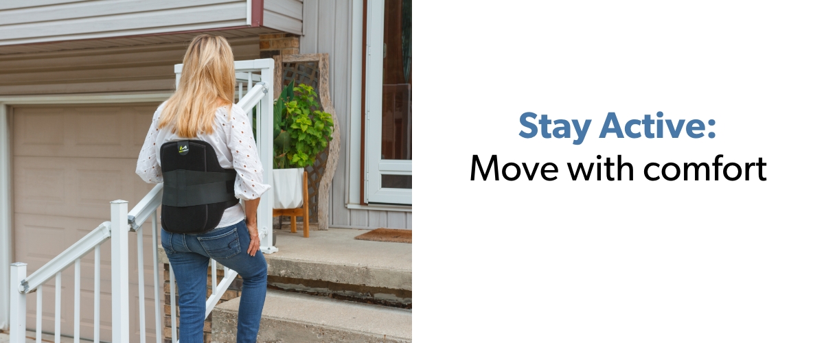 Stay Active: Move with comfort and confidence.