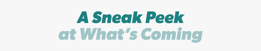 Here is a sneak peak of what is coming