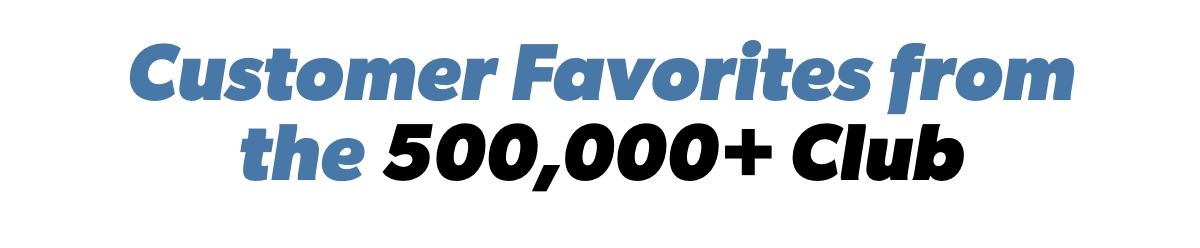 Customer Favorites from the 500,000+ Club
