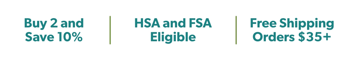 Buy 2 and Save 10% HSA and FSA Eligible Free Shipping Orders $35+