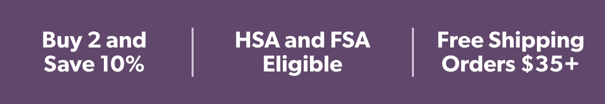 Buy 2 and Save 10%, HSA and FSA Eligible, Free Shipping Orders $35+