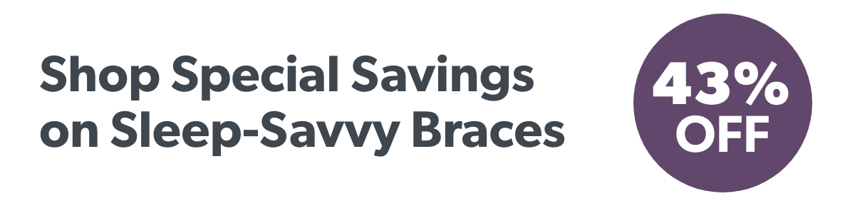 Shop Special Savings on Sleep-Savvy Braces 43% OFF