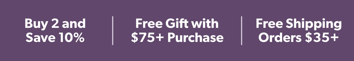 Buy 2 and Save 10%, Free Gift with $75+ Purchase , Free Shipping Orders $35+