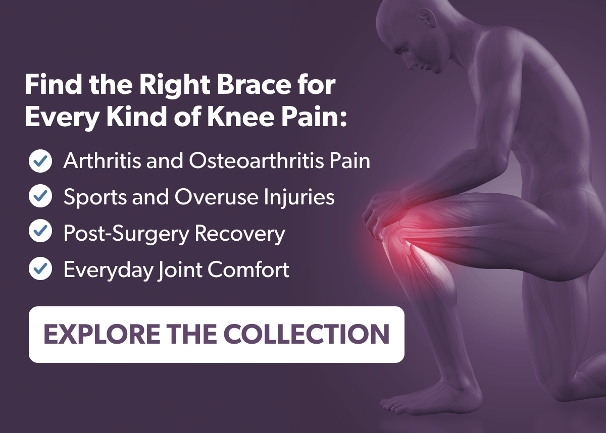 Find the Right Brace for Every Kind of Knee Pain: Arthritis and Osteoarthritis Pain  Sports and Overuse Injuries Post-Surgery Recovery  Everyday Joint Comfort 