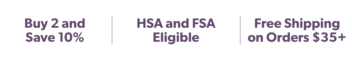 Buy 2 and Save 10% HSA and FSA Eligible Free Shipping on Orders $35+