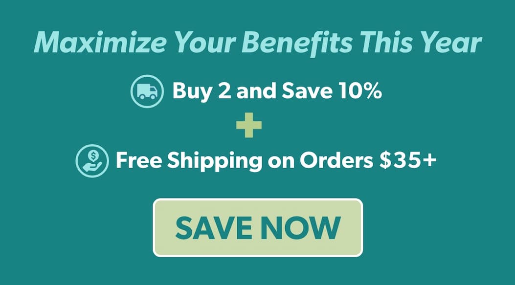 Maximize your benefits this year. Buy 2 and save 10% + Free Shipping on orders $35+ or more