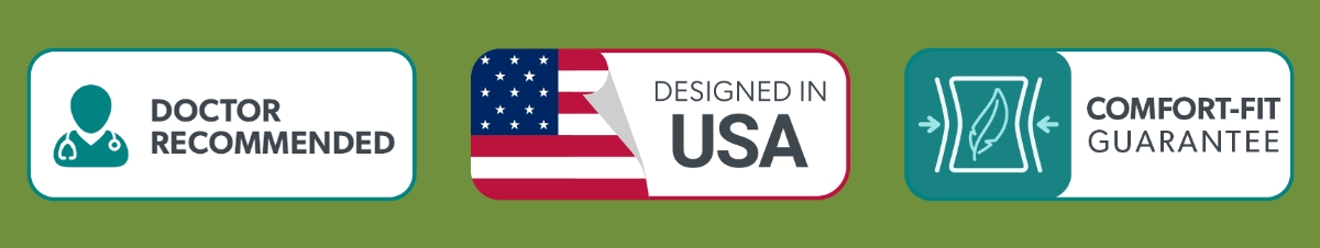 Doctor Recommended; Designed in USA; Comfort-Fit Guarantee