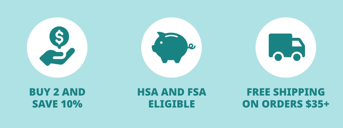 BUY 2 AND SAVE 10%; HSA AND FSA ELIGIBLE; FREE SHIPPING ON ORDERS $35+ 