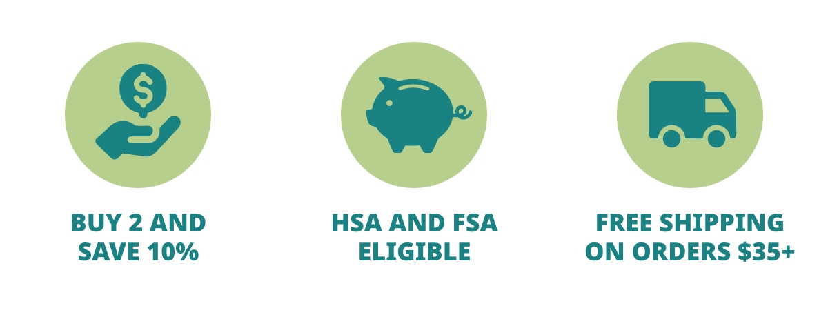 BUY 2 AND SAVE 10%; HSA AND FSA ELIGIBLE; FREE SHIPPING ON ORDERS $35+ 