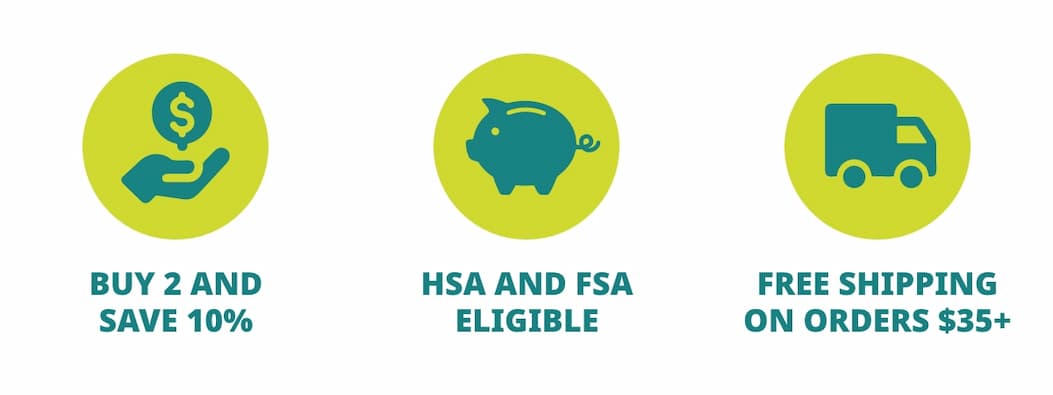BUY 2 AND SAVE 10%; HSA AND FSA ELIGIBLE; FREE SHIPPING ON ORDERS $35+ 