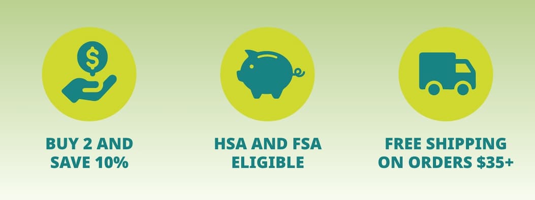 BUY 2 AND SAVE 10%; HSA AND FSA ELIGIBLE; FREE SHIPPING ON ORDERS $35+ 