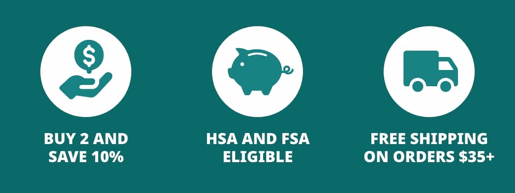 BUY 2 AND SAVE 10%; HSA AND FSA ELIGIBLE; FREE SHIPPING ON ORDERS $35+ 