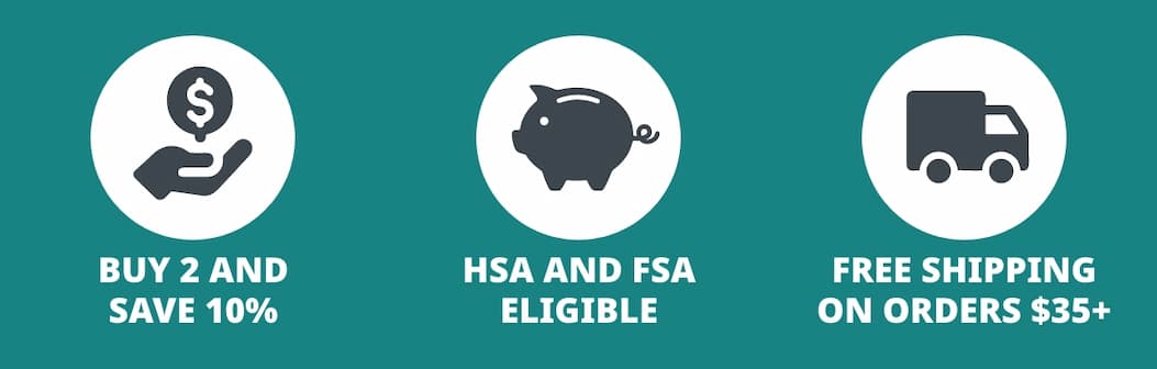 BUY 2 AND SAVE 10%; HSA AND FSA ELIGIBLE; FREE SHIPPING ON ORDERS $35+ 