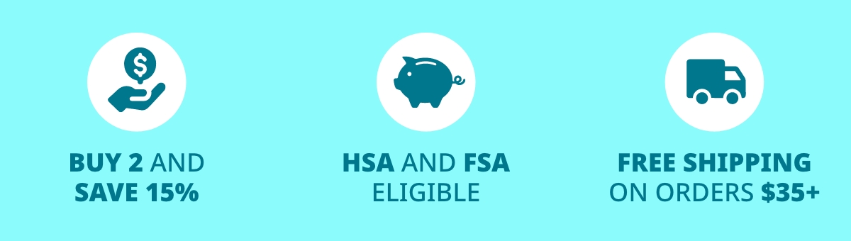BUY 2 AND SAVE 15%. HSA AND FSA ELIGIBLE. FREE SHIPPING ON ORDERS $35+