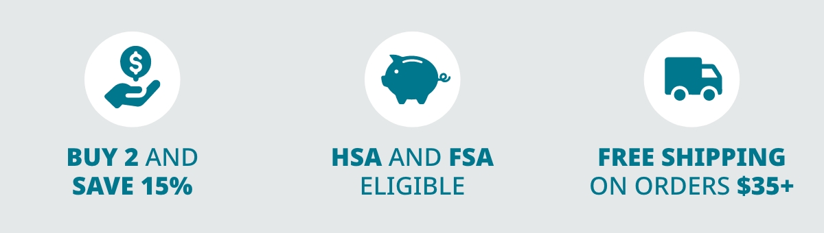 BUY 2 AND SAVE 15%. HSA AND FSA ELIGIBLE. FREE SHIPPING ON ORDERS $35+