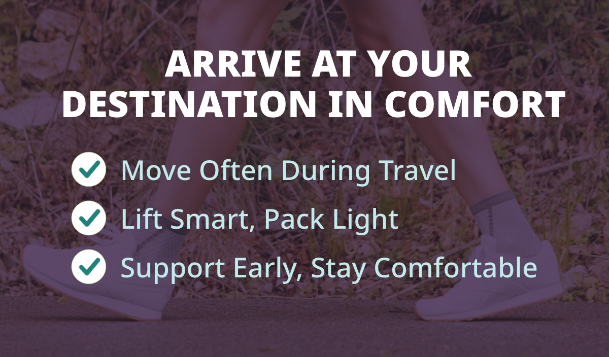 Arrive at Your Destination in Comfort   Move Often During Travel | Lift Smart, Pack Light | Support Early, Stay Comfortable 