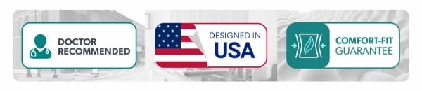Doctor Recommended; Designed in USA; Comfort-Fit Guarantee