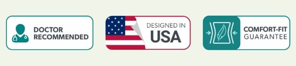 Doctor Recommended; Designed in USA; Comfort-Fit Guarantee