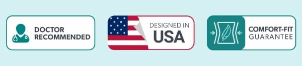 Doctor Recommended; Designed in USA; Comfort-Fit Guarantee