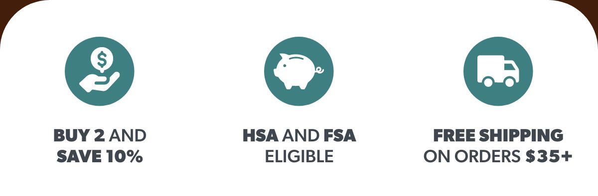 Buy 2 and Save 10% | FSA and HSA Eligible | Free Shipping on Orders $35+ 